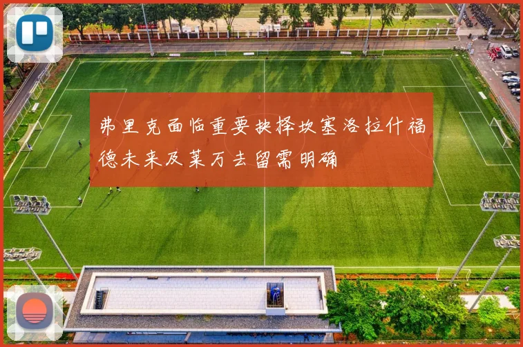 弗里克面临重要抉择坎塞洛拉什福德未来及莱万去留需明确