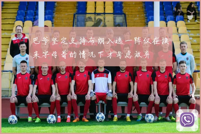 巴爷坚定支持布朗入选一阵仅在换来字母哥的情况下才考虑放弃