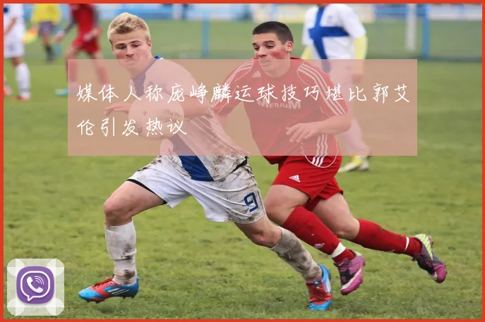 媒体人称庞峥麟运球技巧堪比郭艾伦引发热议