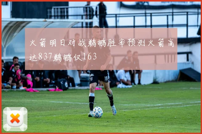 火箭明日对战鹈鹕胜率预测火箭高达837鹈鹕仅163