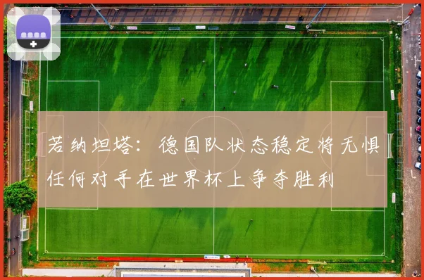 若纳坦塔：德国队状态稳定将无惧任何对手在世界杯上争夺胜利