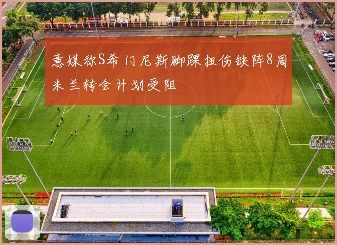 意媒称S希门尼斯脚踝扭伤缺阵8周米兰转会计划受阻