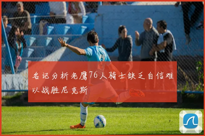 名记分析老鹰76人骑士缺乏自信难以战胜尼克斯