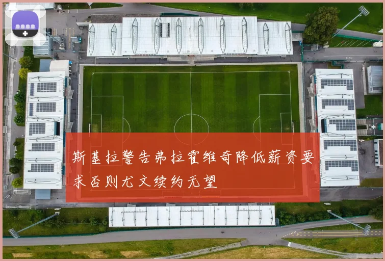 斯基拉警告弗拉霍维奇降低薪资要求否则尤文续约无望