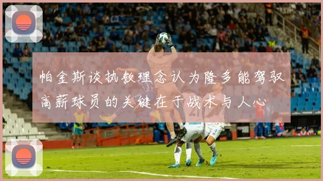 帕金斯谈执教理念认为隆多能驾驭高薪球员的关键在于战术与人心